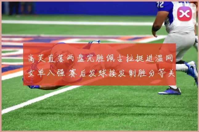高芙直落两盘完胜佩古拉挺进温网女单八强 赛后发球接发制胜分等关键统计全面对比解析
