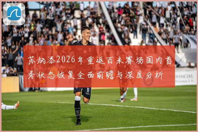 苏炳添2026年重返百米赛场国内首秀状态恢复全面前瞻与深度分析