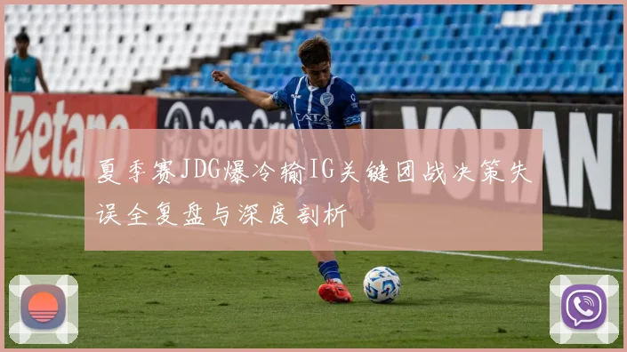 夏季赛JDG爆冷输IG关键团战决策失误全复盘与深度剖析